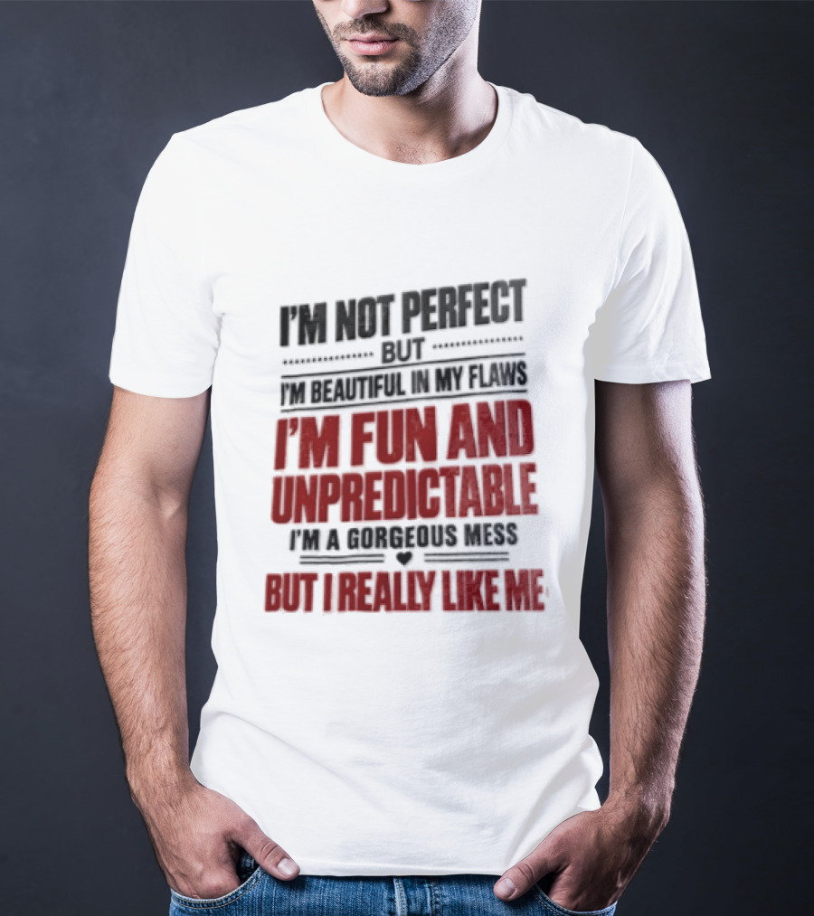 I'm Not Perfect But Beautiful In My Flaws Fun And Unpredictable A Gorgeous Mess But You Love Me T-Shirt