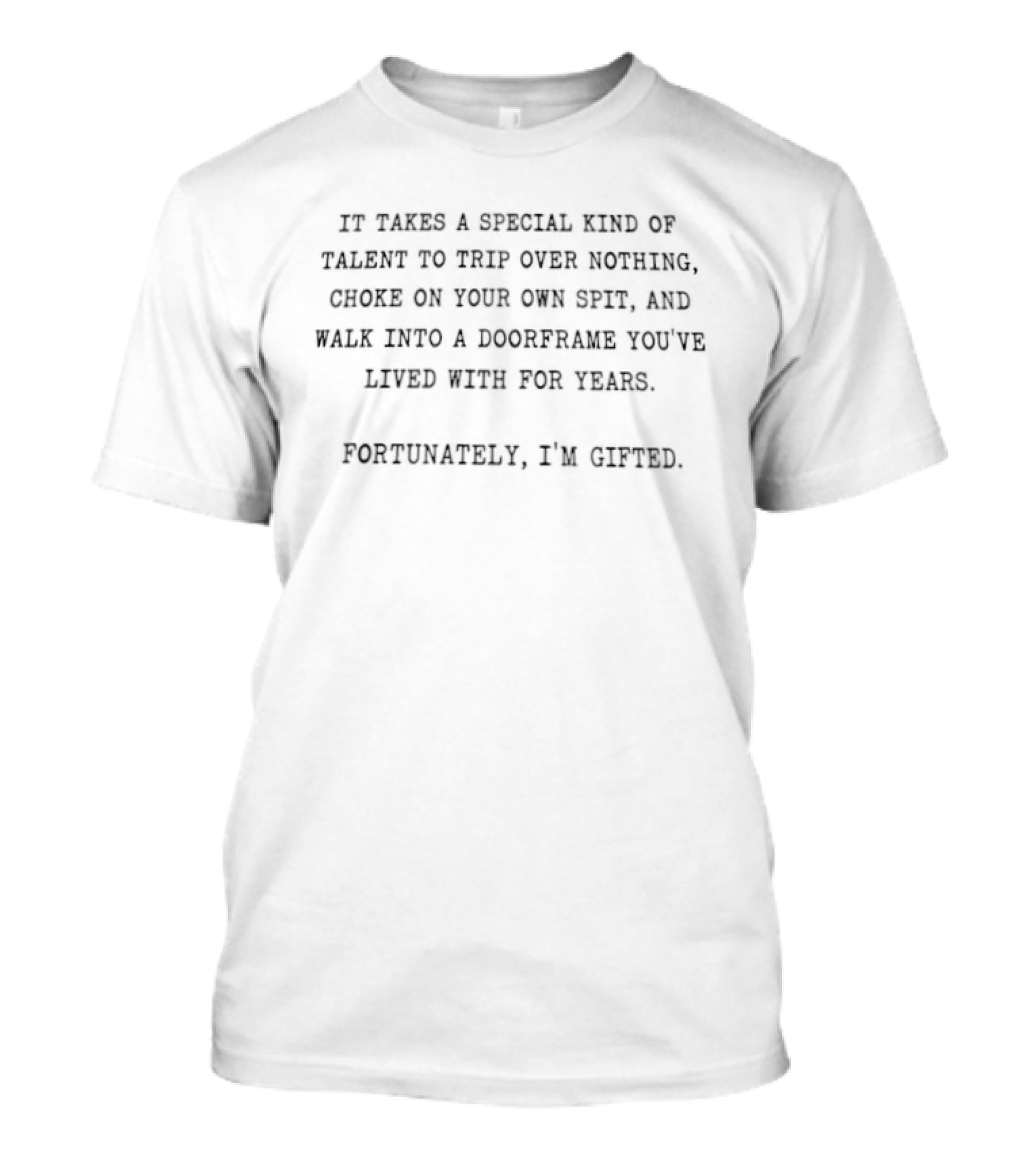 It Takes A Special Kind Of Talent To Trip Over Nothing Choke On Your Own Spit And Walk Into A Doorframe Fortunately I'm Gifted T-Shirt