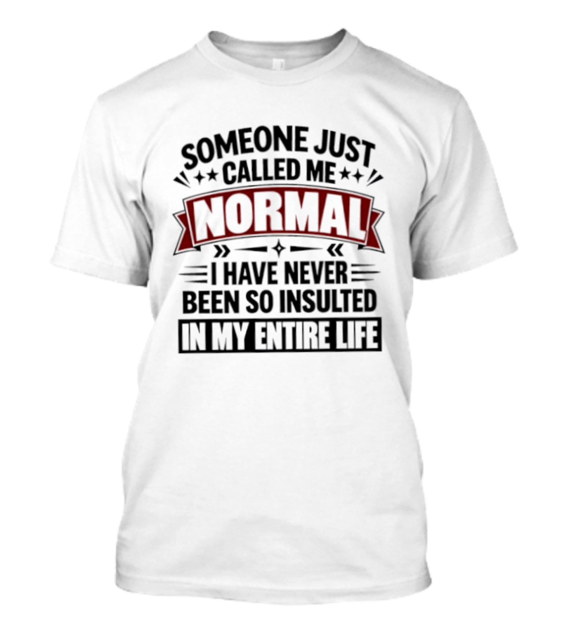 Someone Just Called Me Normal I Have Never Been So Insulted In My Entire Life T-Shirt