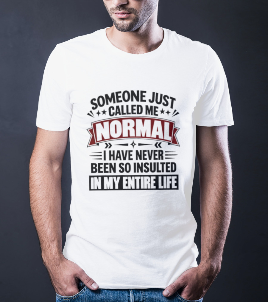 Someone Just Called Me Normal I Have Never Been So Insulted In My Entire Life T-Shirt