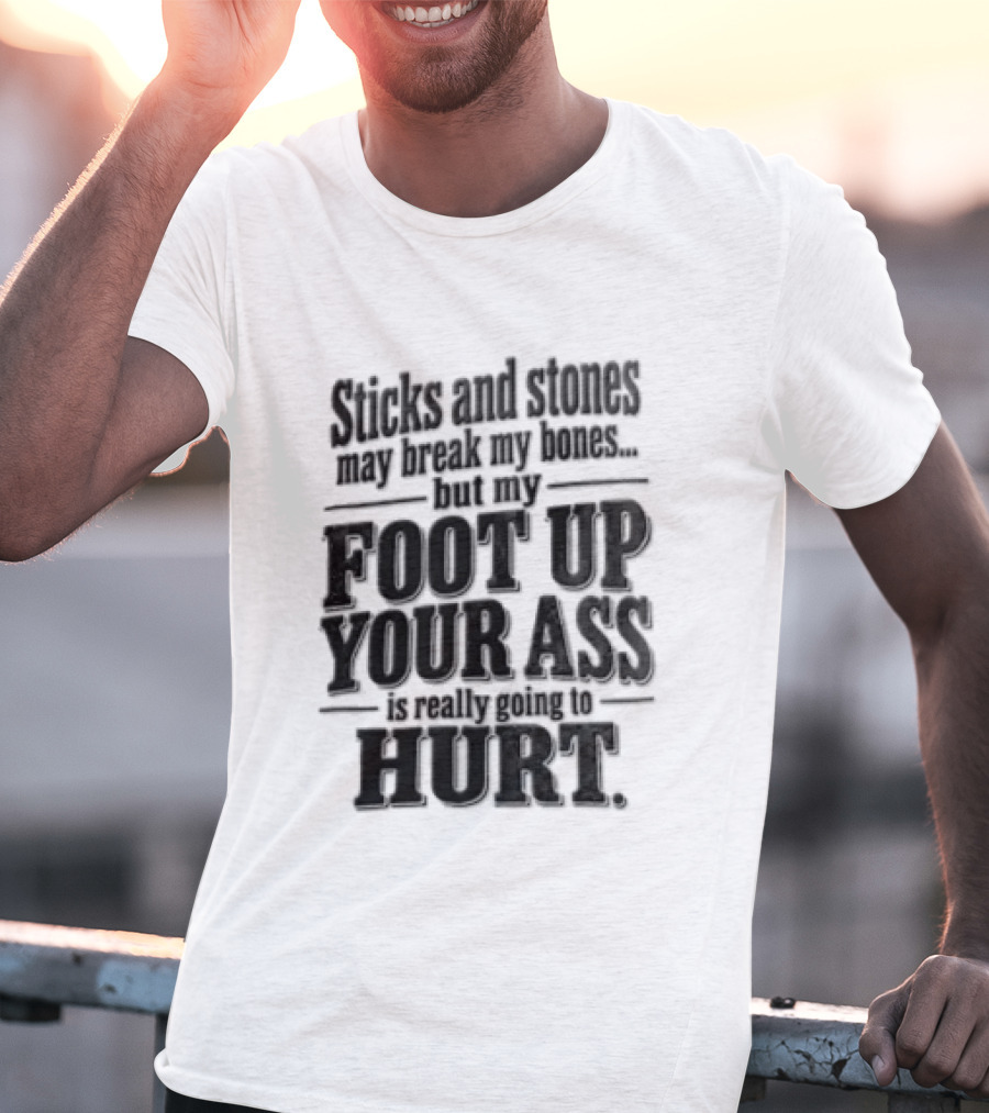 Sticks And Stones May Break My Bones But My Foot Up Your Ass Will Hurt T-Shirt