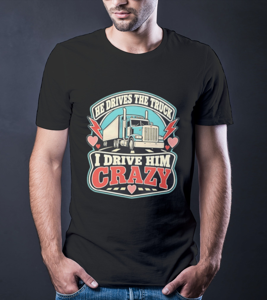 He Drives The Truck I Drive Him Crazy Funny Trucker Love Hearts And Lightning T-Shirt