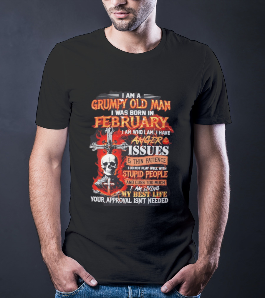 I Am A Grumpy Old Man Born In February With Anger Issues Thin Patience Stupid People Approval Not Needed T-Shirt