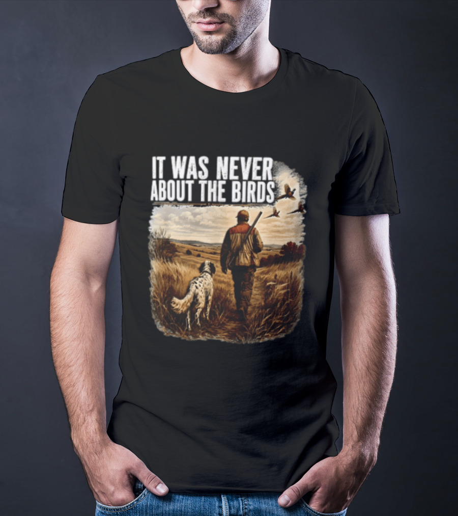 It Was Never About The Birds Hunter Dog Walking In Field With Flying Birds T-Shirt