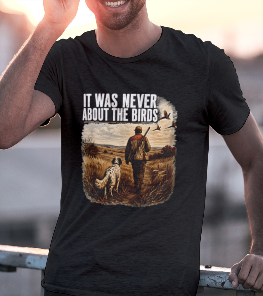 It Was Never About The Birds Hunter Dog Walking In Field With Flying Birds T-Shirt