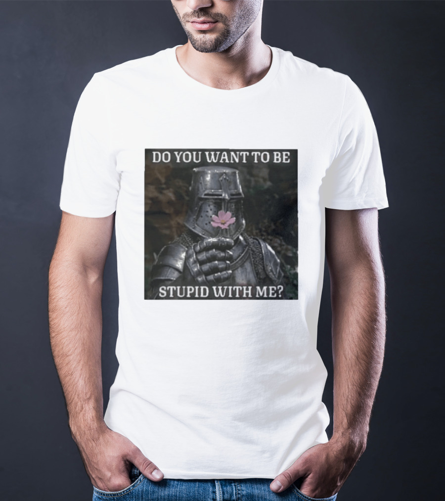 Do You Want To Be Stupid With Me Ancient Warrior Knight Flower T-Shirt