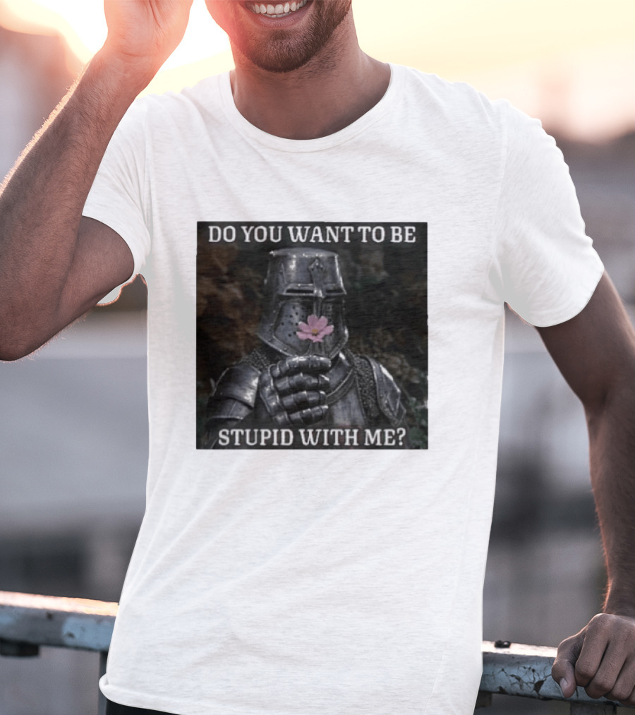 Do You Want To Be Stupid With Me Ancient Warrior Knight Flower T-Shirt