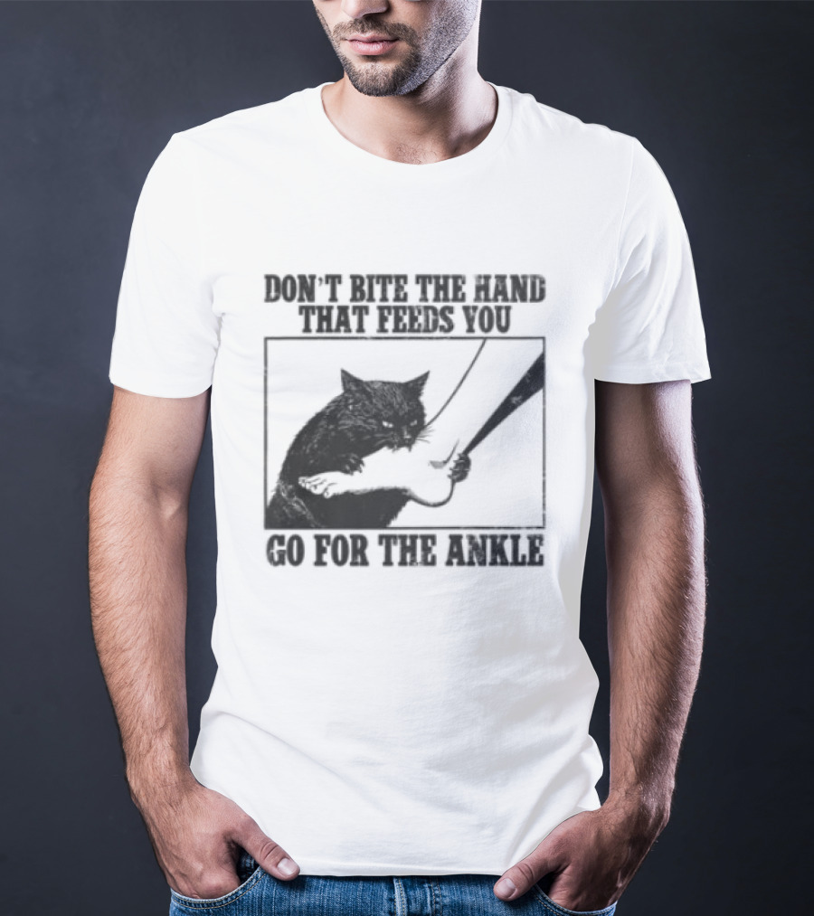 Don't Bite The Hand That Feeds You Cat Go For The Ankle T-Shirt