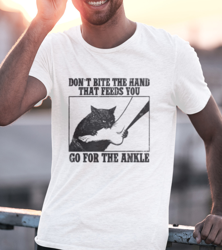 Don't Bite The Hand That Feeds You Cat Go For The Ankle T-Shirt