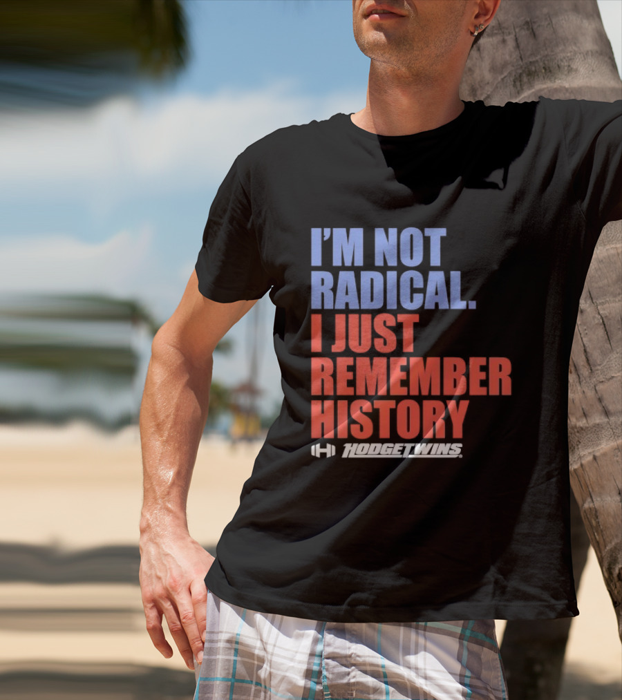 I'm Not Radical I Just Remember History Hodgetwins T-Shirt