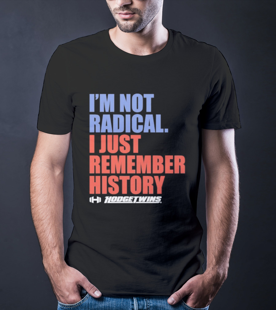 I'm Not Radical I Just Remember History Hodgetwins T-Shirt
