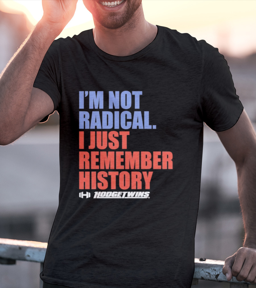 I'm Not Radical I Just Remember History Hodgetwins T-Shirt