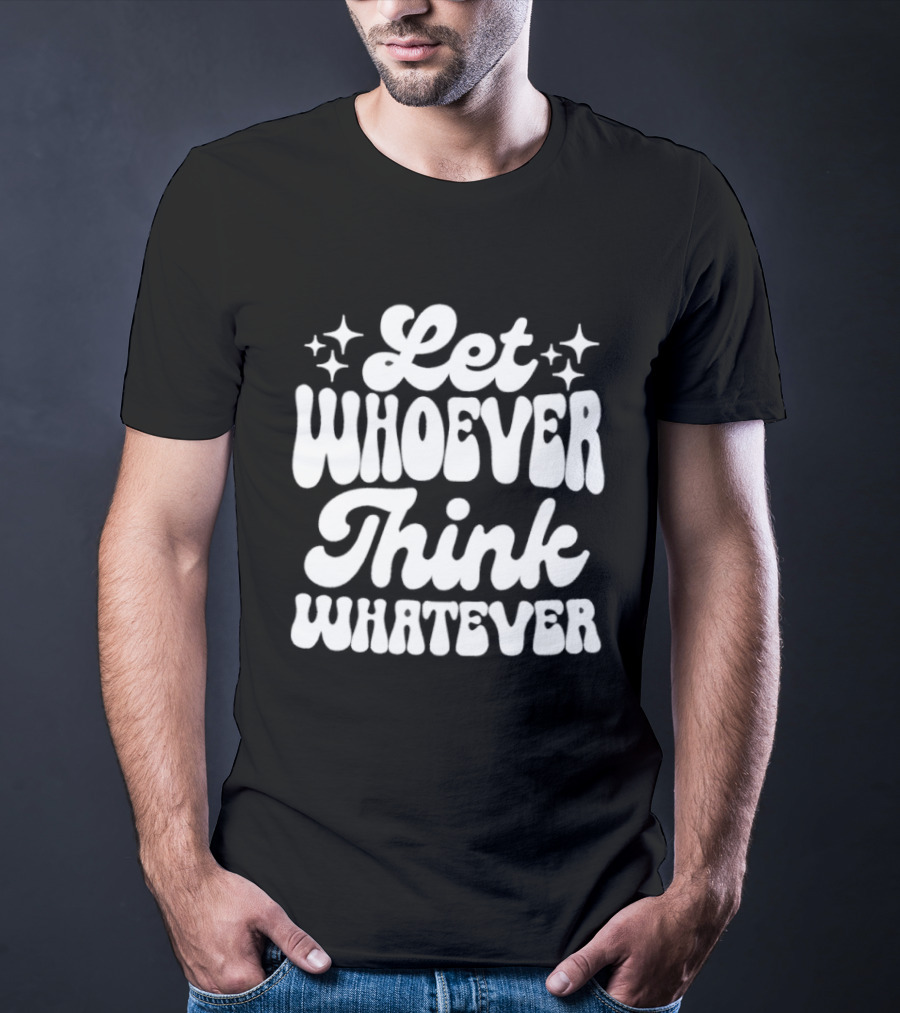 Let Whoever Think Whatever Stars T-Shirt