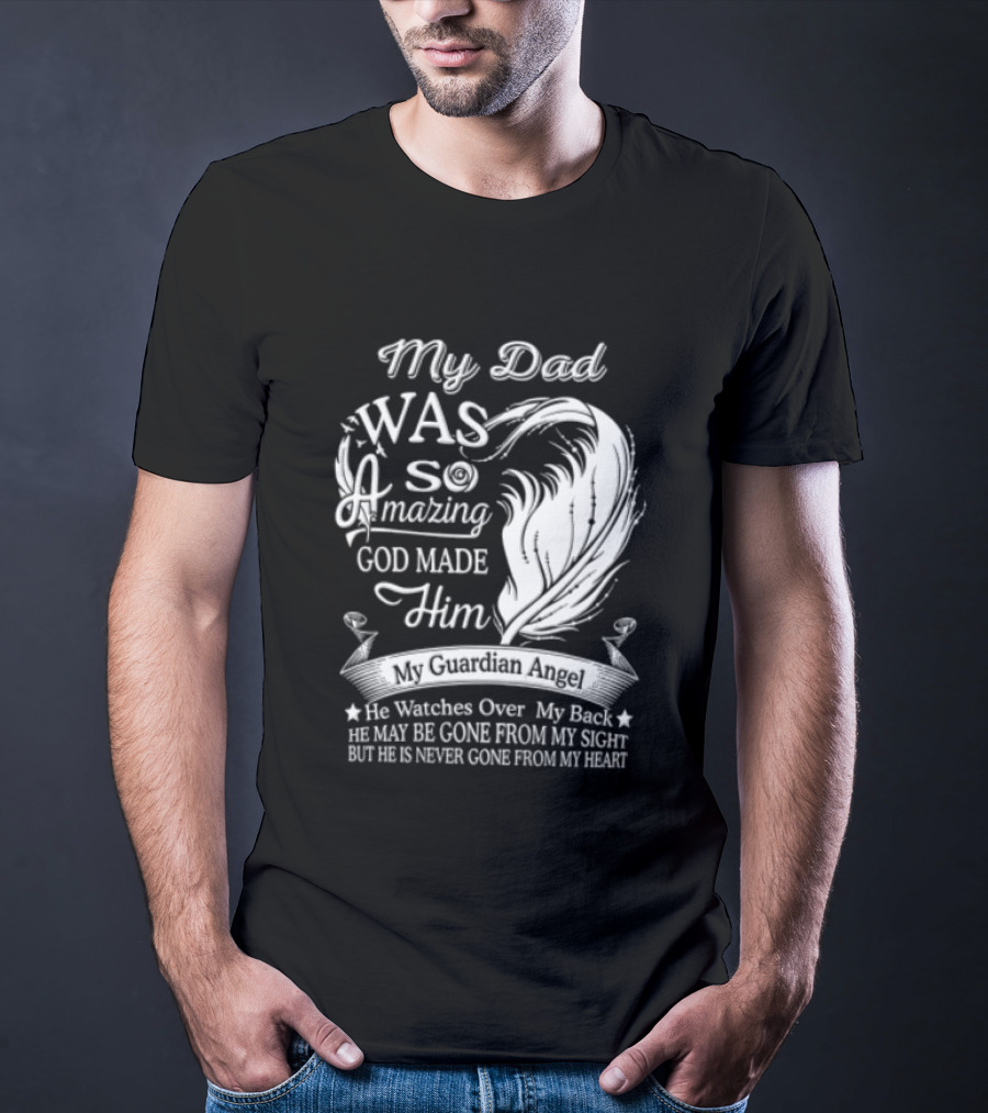 My Dad Was So Amazing God Made Him Guardian Angel Es Over My Back From My Heart T-Shirt