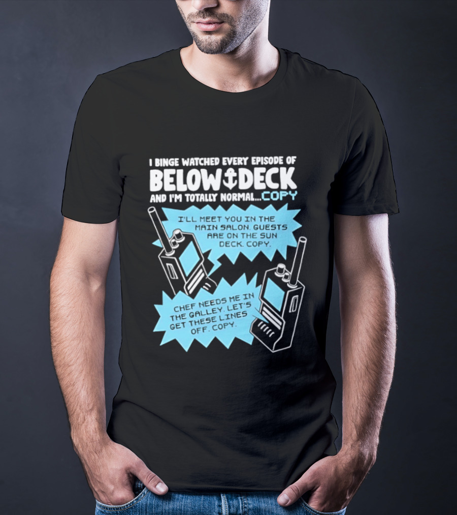 I Binge Ed Every Episode Of Below Deck And I'm Totally Normal Copy Radio Humor T-Shirt