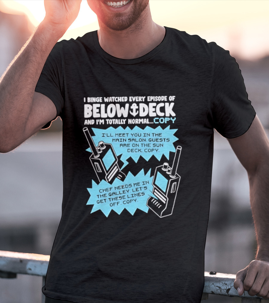 I Binge Ed Every Episode Of Below Deck And I'm Totally Normal Copy Radio Humor T-Shirt