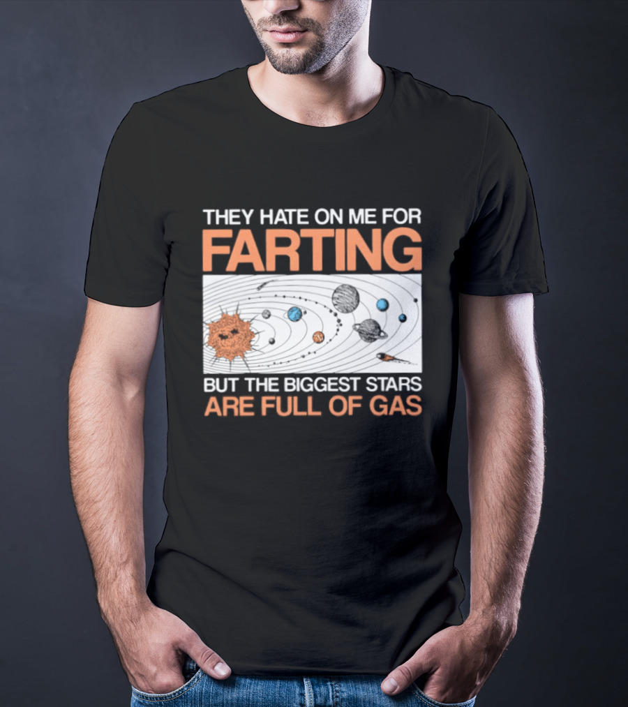They Hate On Me For Farting Biggest Stars Are Full Of Gas T-Shirt