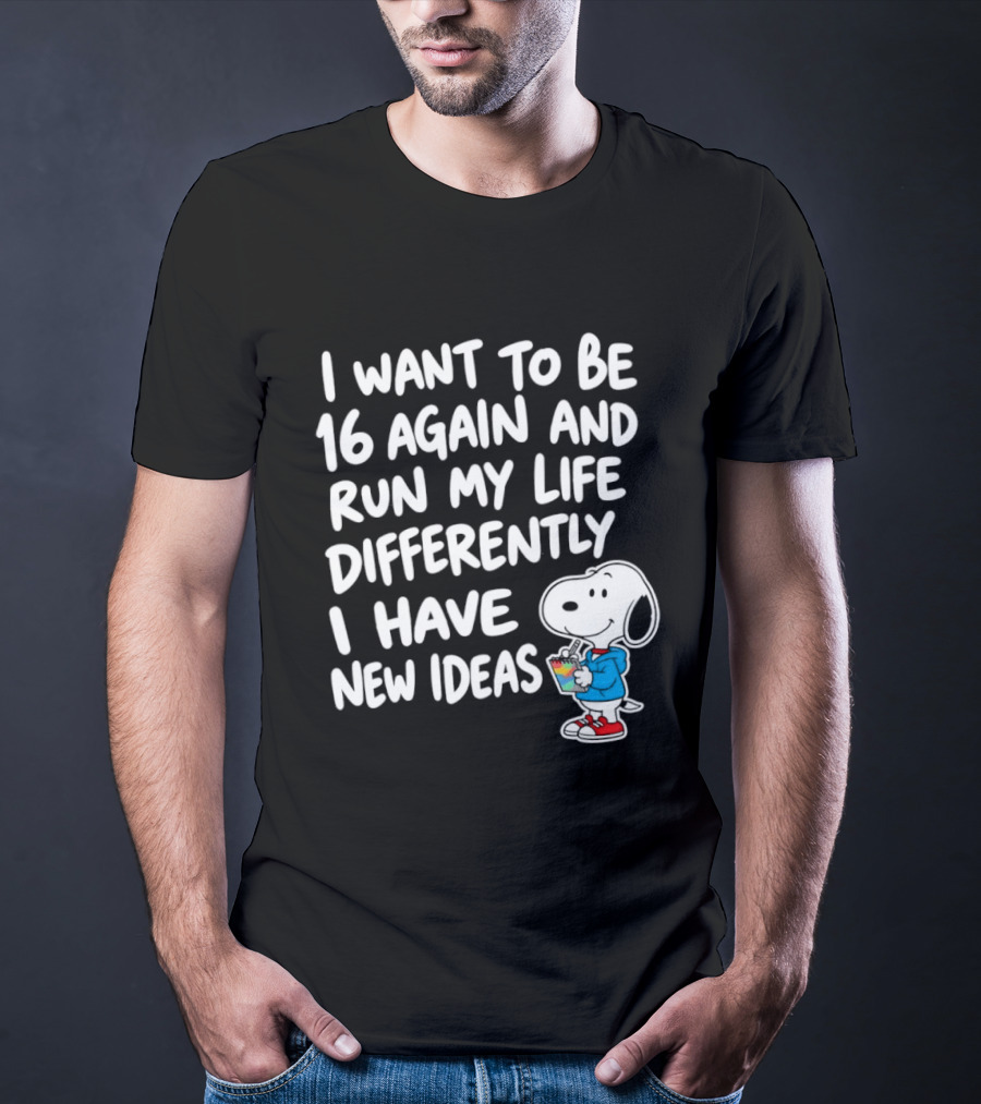 I Want To Be 16 Again And Run My Life Differently I Have New Ideas Snoopy T-Shirt