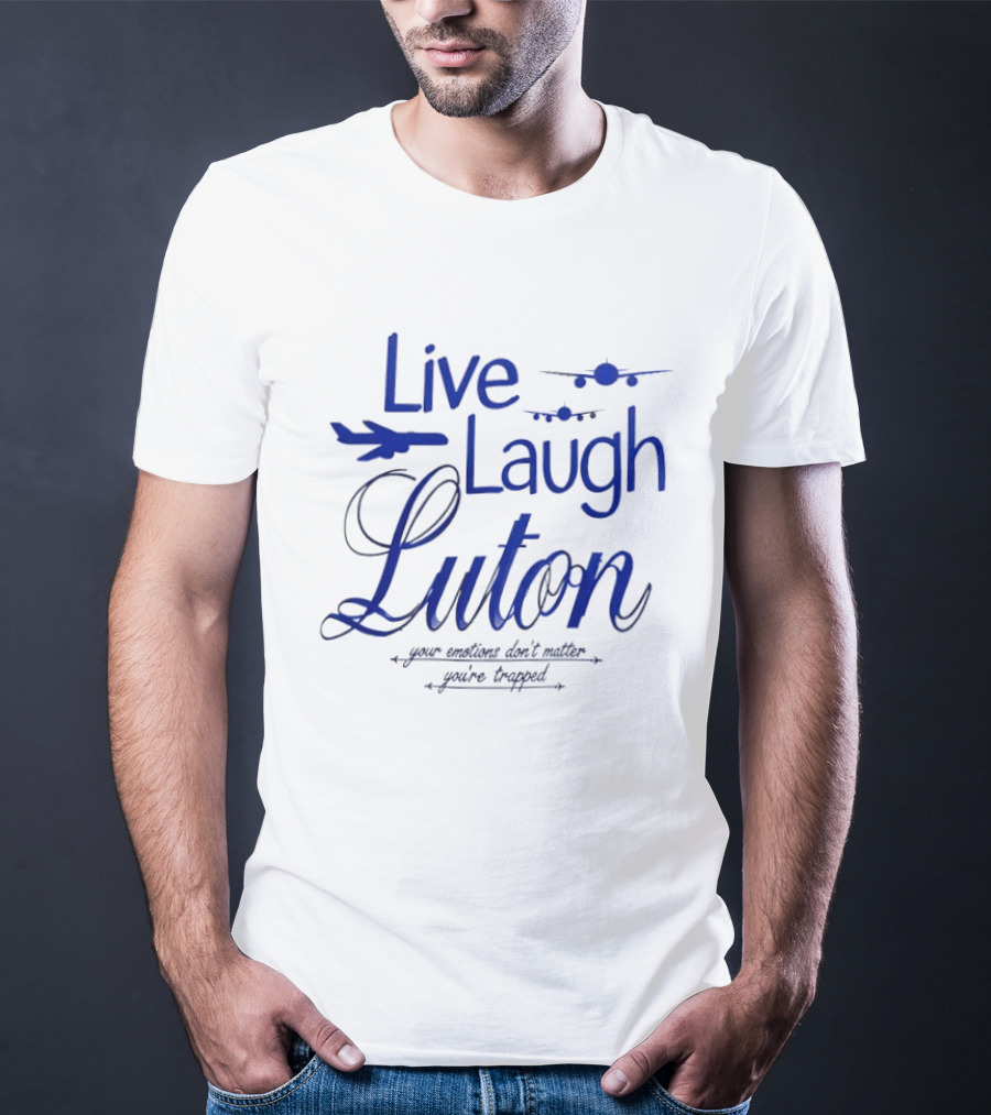 Live Laugh Luton Your Emotions Don't Matter You're Trapped Airplane T-Shirt