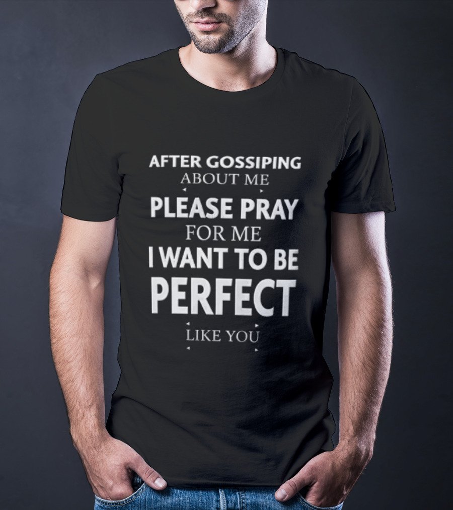 After Gossiping About Me Please Pray For Me I Want To Be Perfect Like You T-Shirt