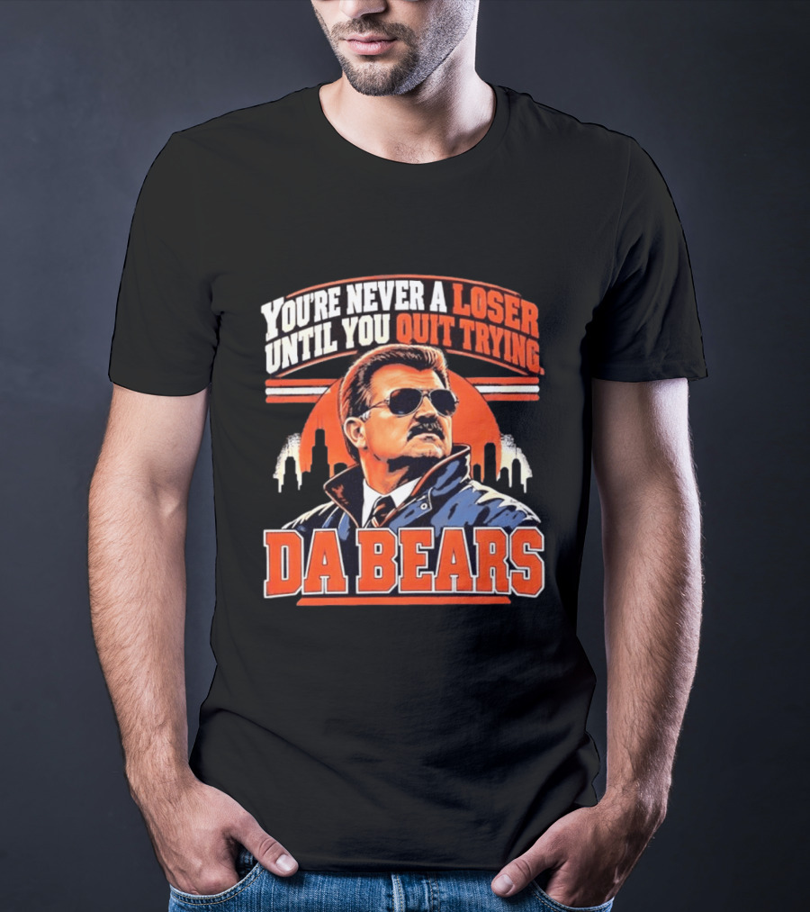You're Never A Loser Until You Quit Trying Da Bears Mike Ditka T-Shirt