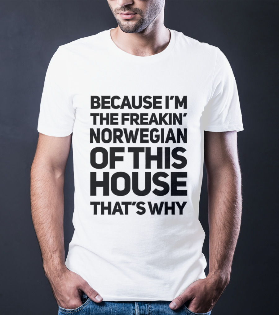 Because I'm The Freakin' Norwegian Of This House That's Why T-Shirt