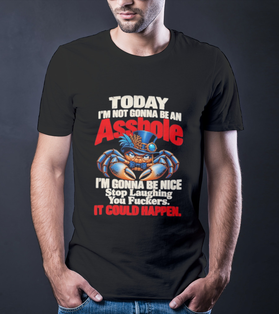 Today I'm Not Gonna Be An Asshole I'm Gonna Be Nice Stop Laughing You Fuckers It Could Happen Illustrative Crab In Hat T-Shirt