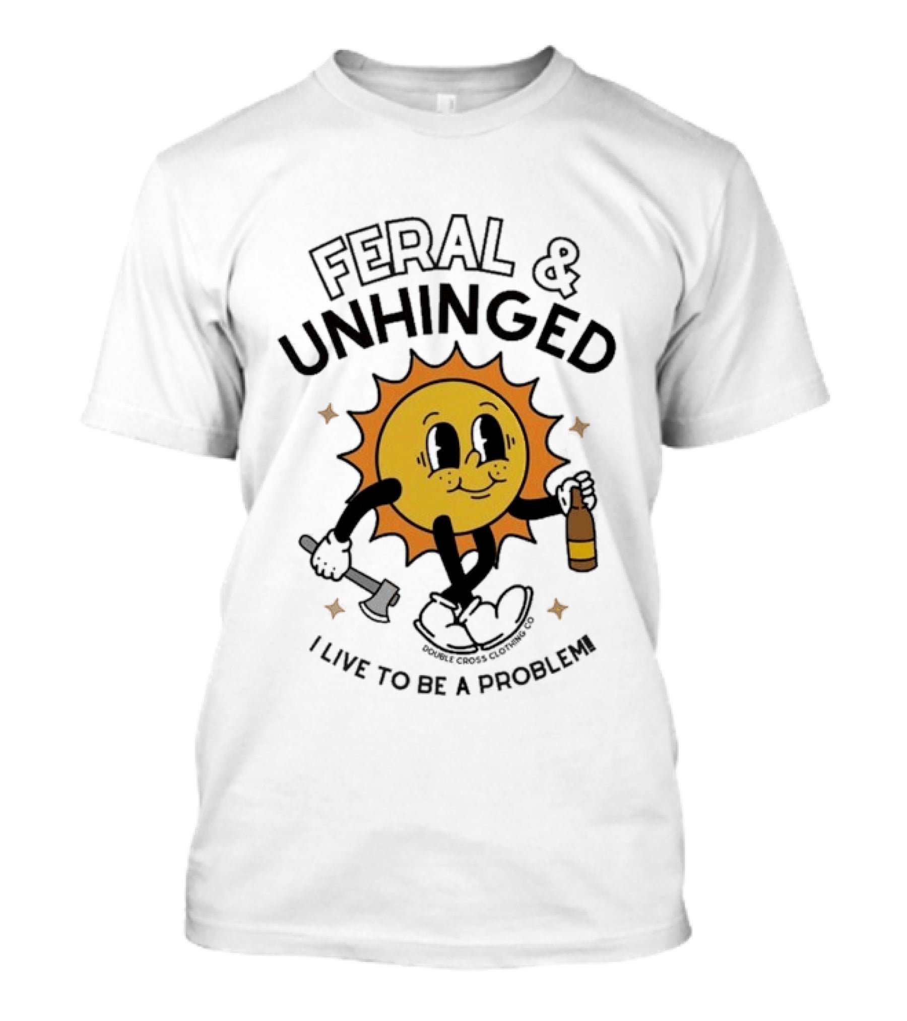 Feral And Unhinged Sun Holding Axe And Bottle I Live To Be A Problem T-Shirt