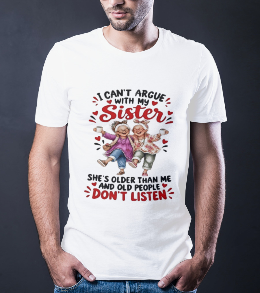 I Can't Argue With My Sister She's Older Than Me And Old People Don't Listen Fun Elderly Sibling Humor T-Shirt