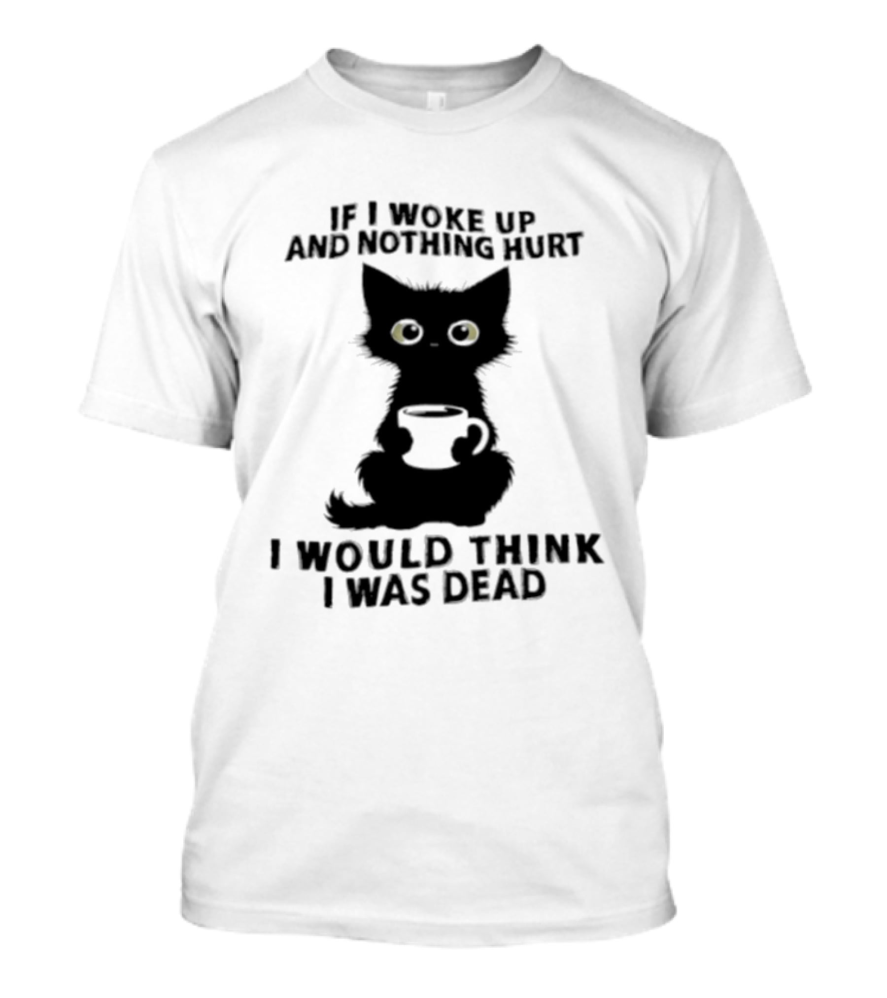 If I Woke Up And Nothing Hurt I Would Think I Was Dead Black Cat Coffee T-Shirt