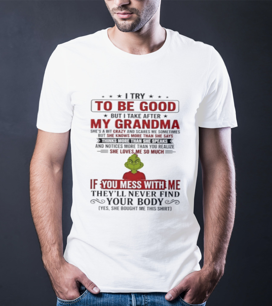 The Grinch I Try To Be Good But I Take After My Grandma If You Mess With Me They'll Never Find Your Body T-Shirt