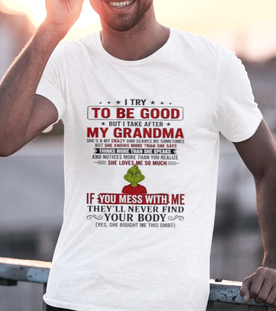 The Grinch I Try To Be Good But I Take After My Grandma If You Mess With Me They'll Never Find Your Body T-Shirt