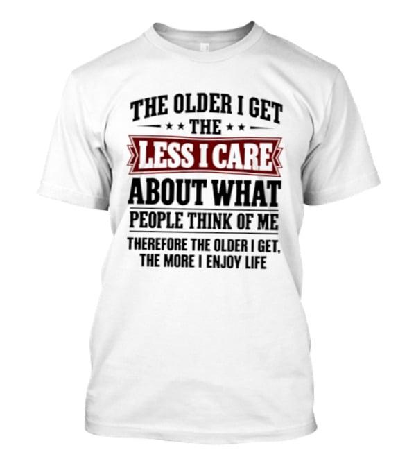 The Older I Get The Less I Care About What People Think The More I Enjoy Life T-Shirt