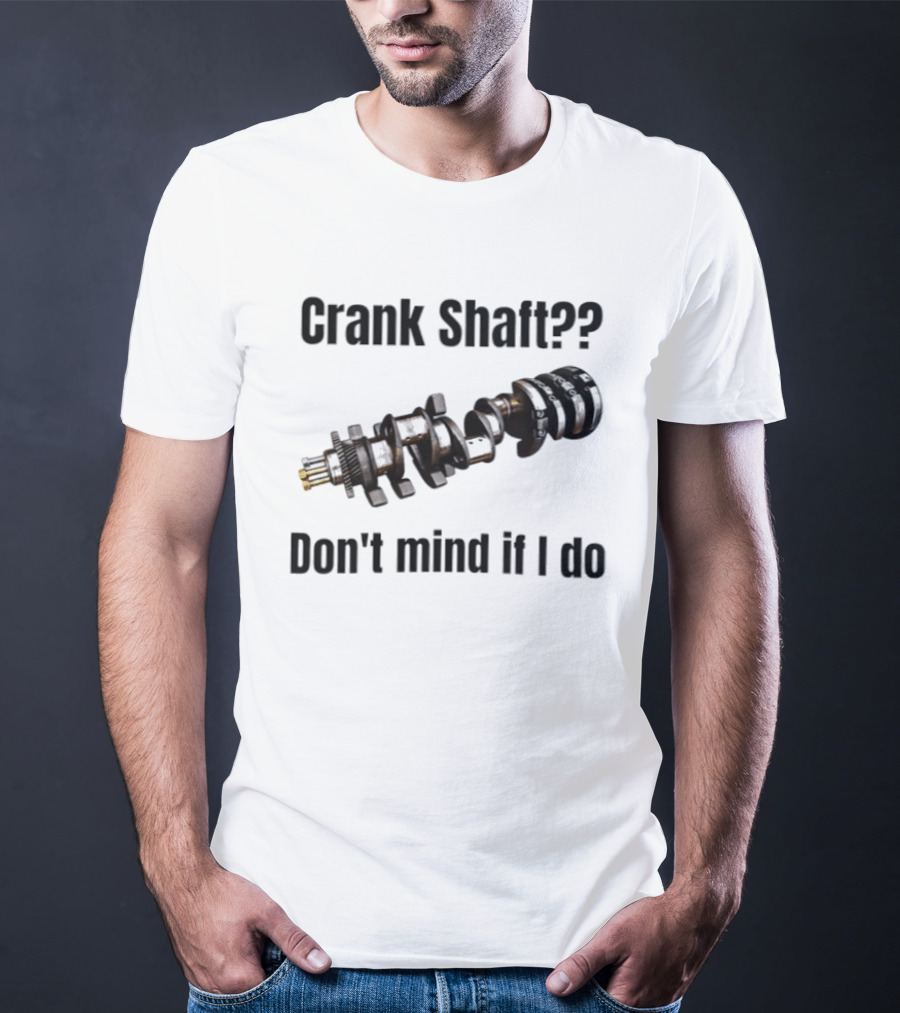 Crank Shaft Don't Mind If I Do Mechanical Humor T-Shirt