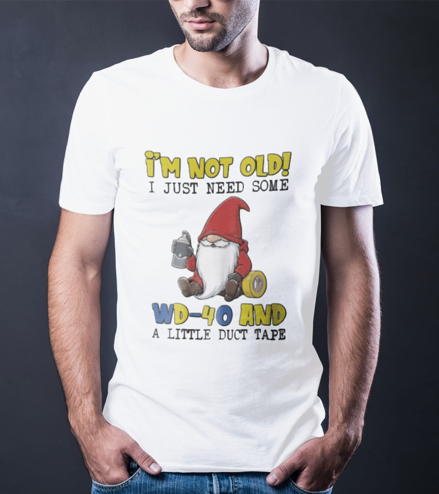 I'm Not Old I Just Need Some WD 40 And A Little Duct Tape Gnome Humor T-Shirt