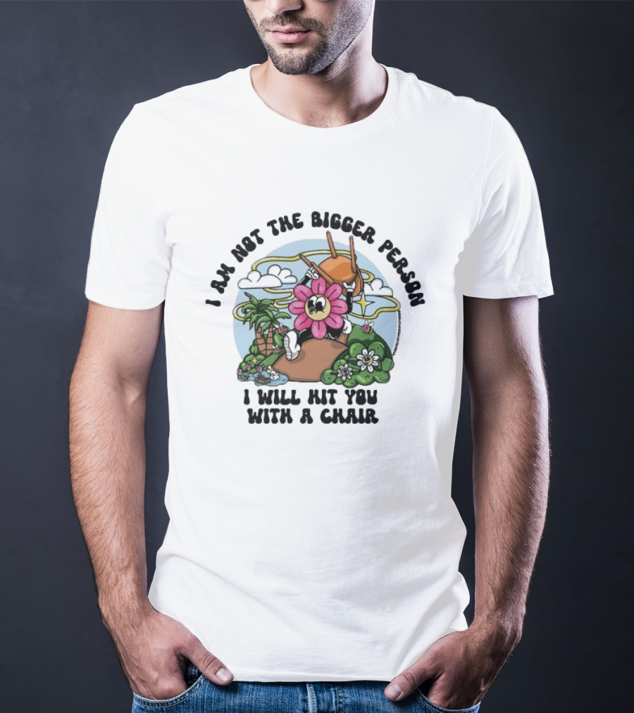 I'm Not The Bigger Person I Will Hit You With A Chair Cartoon Flower Humor T-Shirt