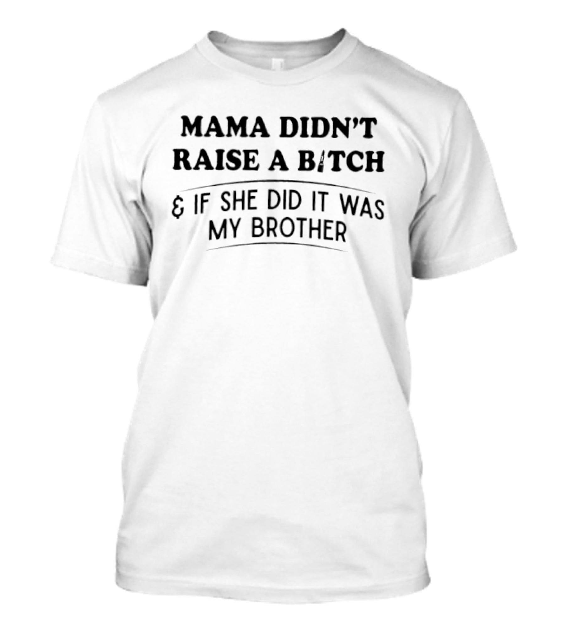 Mama Didn't Raise A B*tch & If She Did It Was My Brother T-Shirt