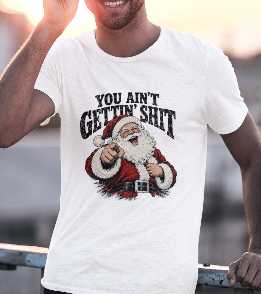 Santa Claus You Ain't Gettin' Shit Christmas Funny Holiday Humor T-Shirt