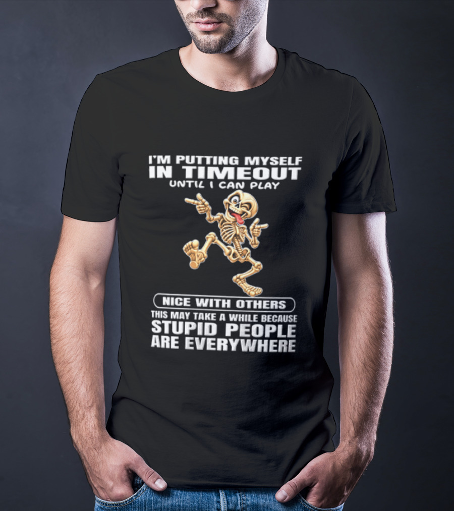 IM Putting Myself In Timeout Because Stupid People Are Everywhere T-Shirt