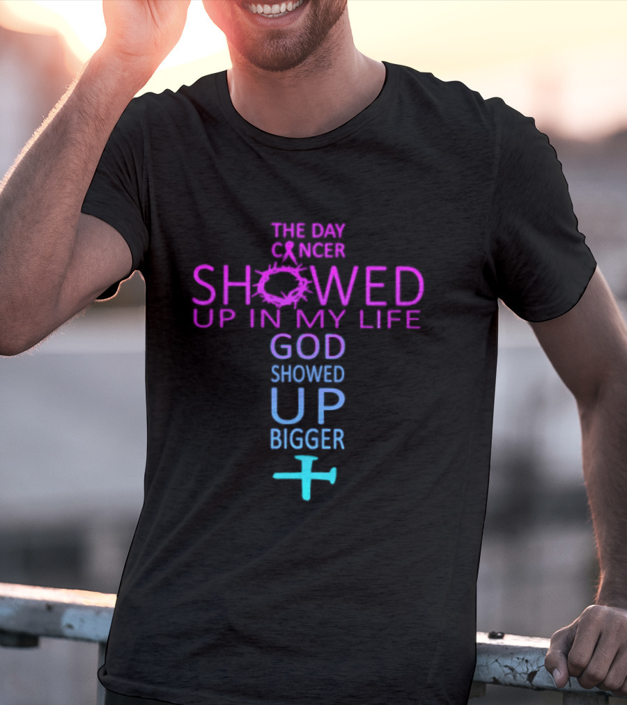The Day Cancer Showed Up In My Life God Showed Up Bigger Cross T-Shirt