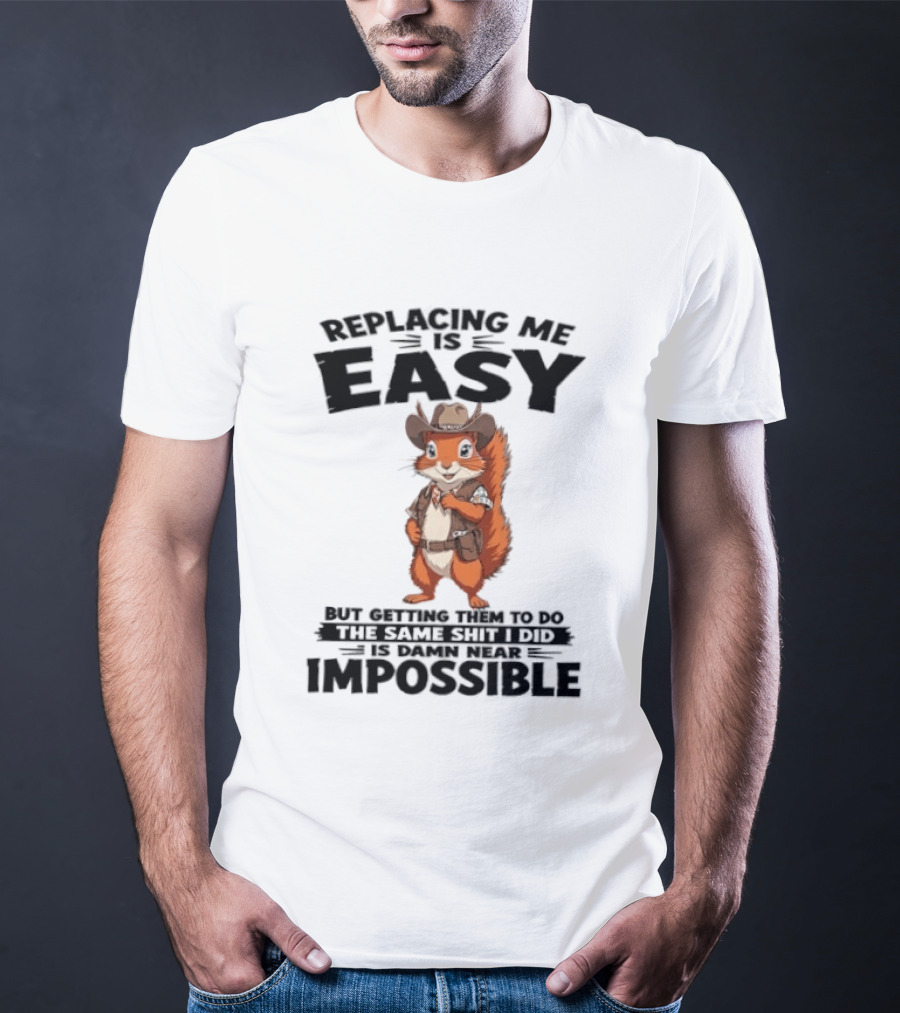 Replacing Me Is Easy Cowboy Squirrel Humor Impossible Task T-Shirt