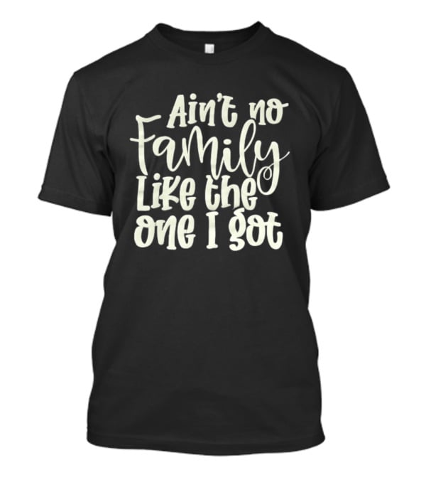 Ain't No Family Like The One I Got T-Shirt