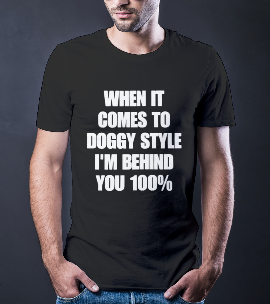 When It Comes To Doggy Style I'm Behind You 100% T-Shirt