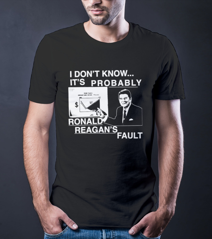 I Don't Know It's Probably Ronald Reagan's Fault Political Humor T-Shirt
