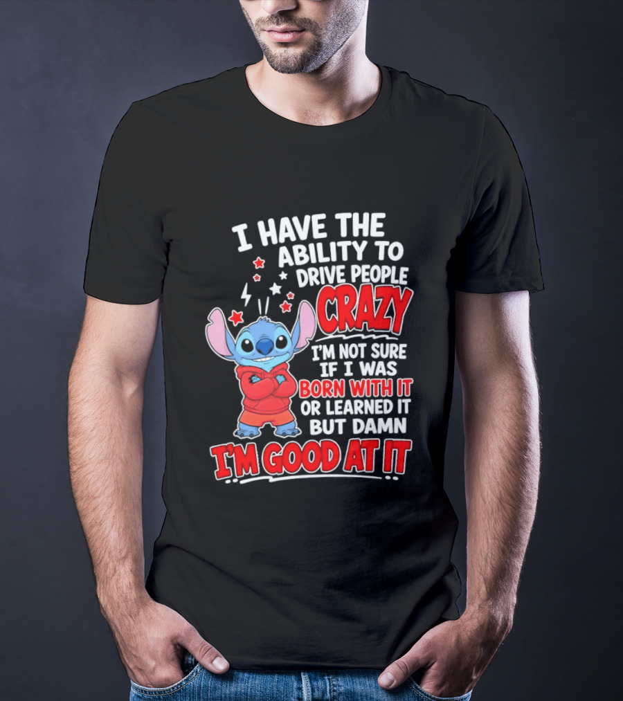 Stitch I Have The Ability To Drive People Crazy I'm Not Sure If I Was Born With It But Damn I'm Good At It T-Shirt