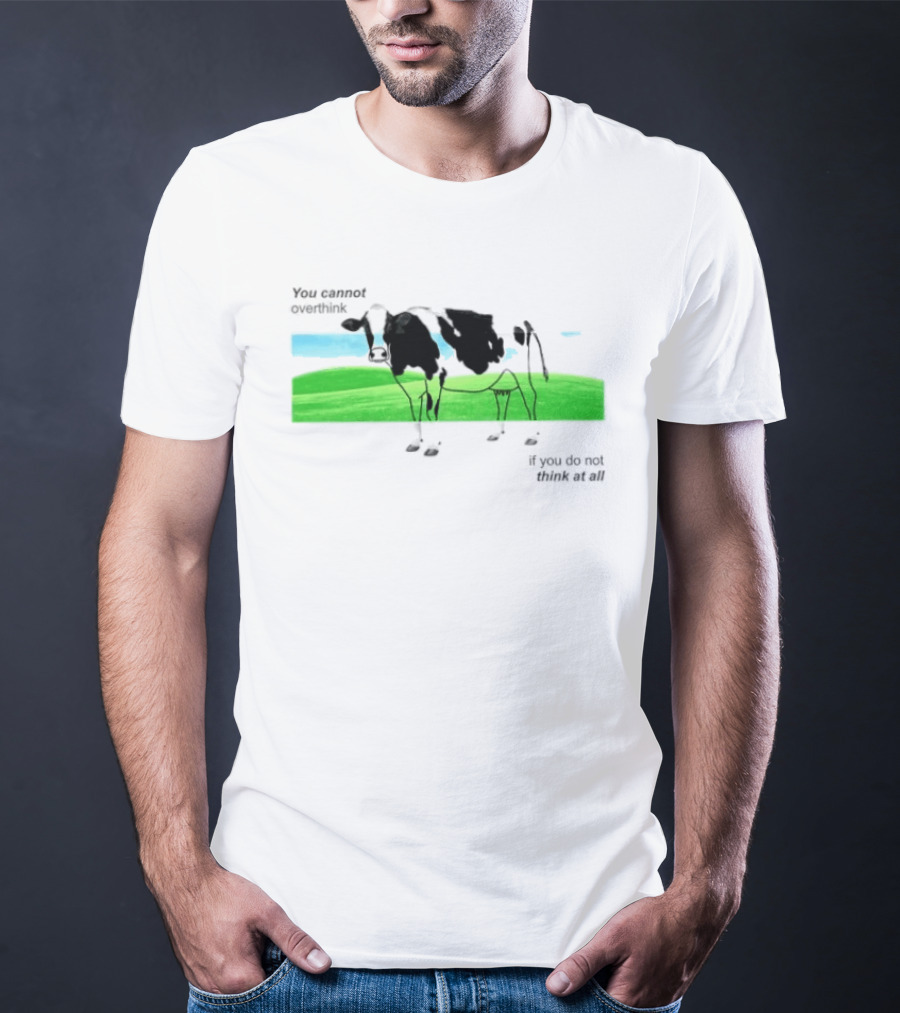 You Cannot Overthink If You Do Not Think At All Cow Pasture Scene T-Shirt