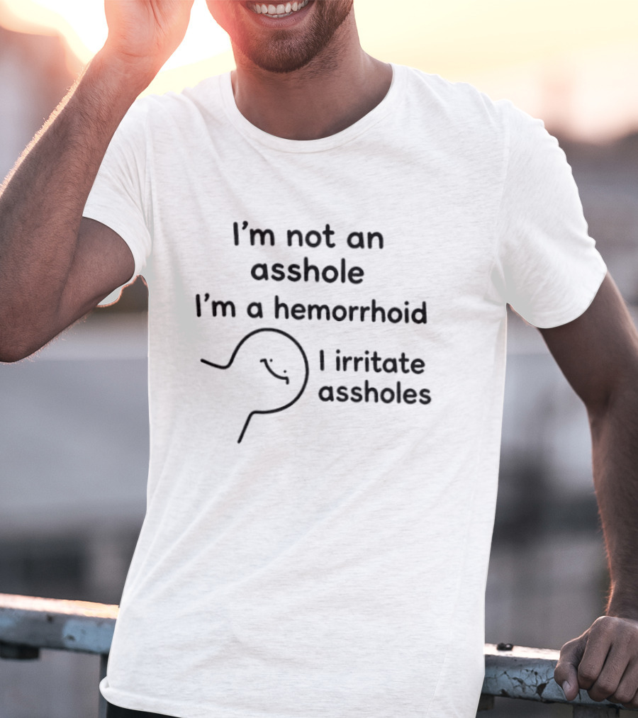 I'm Not An Asshole I'm A Hemorrhoid I Irritate Assholes T-Shirt