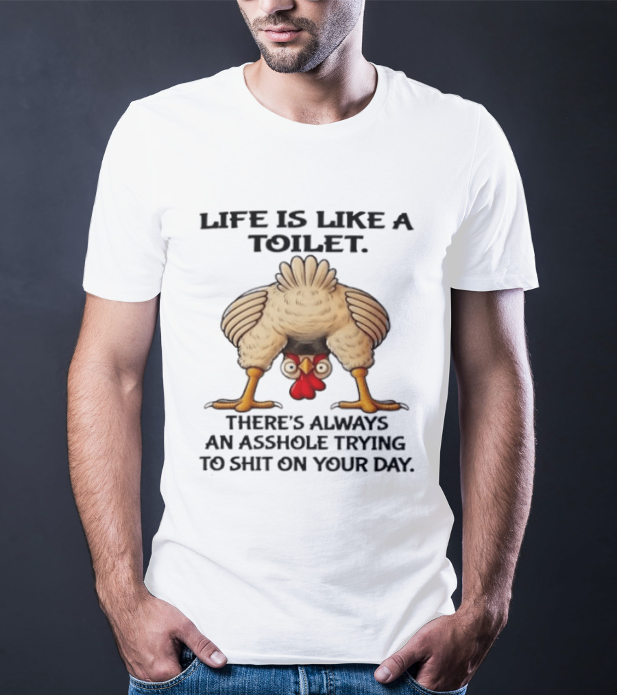 Life Is Like A Toilet There's Always An Asshole Trying To Shit On Your Day Funny Upside Down Chicken T-Shirt