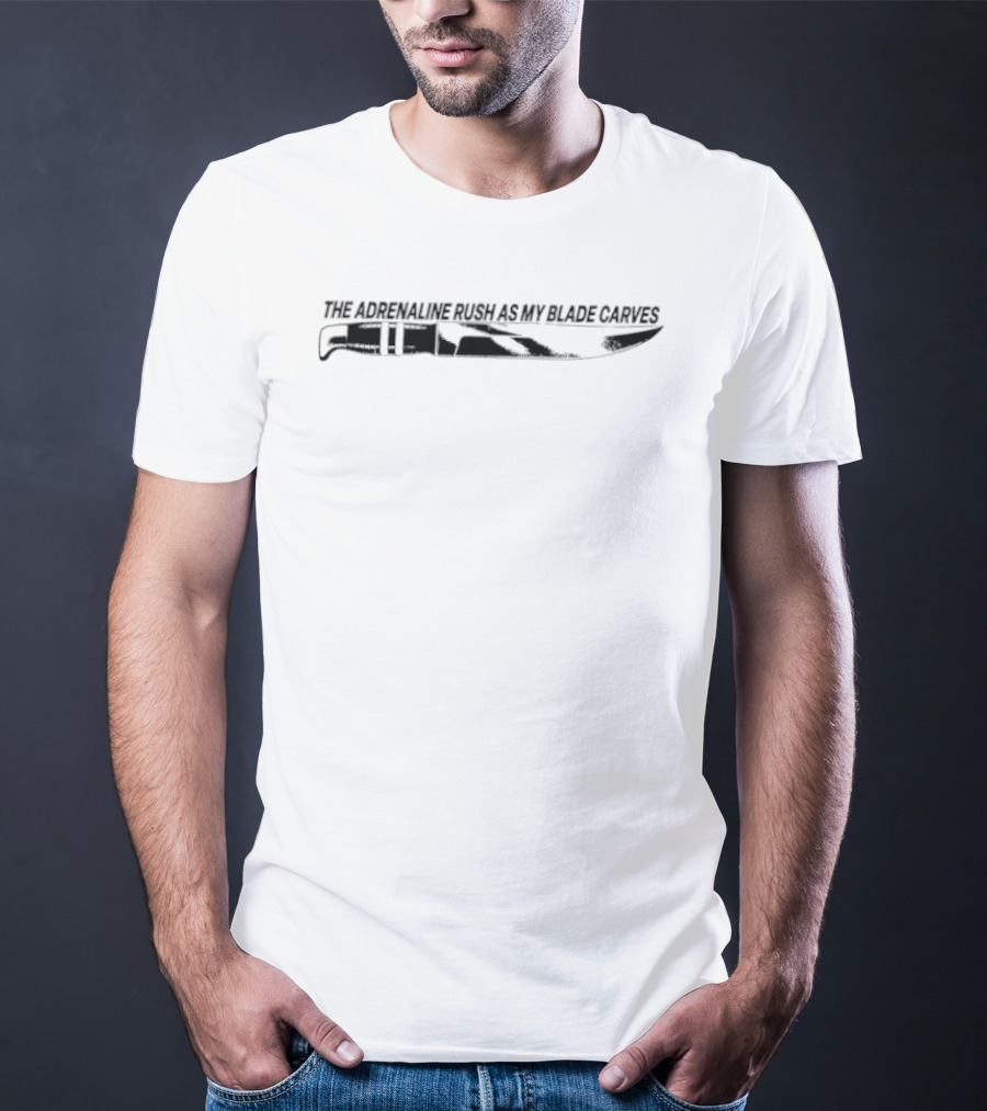 The Adrenaline Rush As My Blade Carves Knife T-Shirt