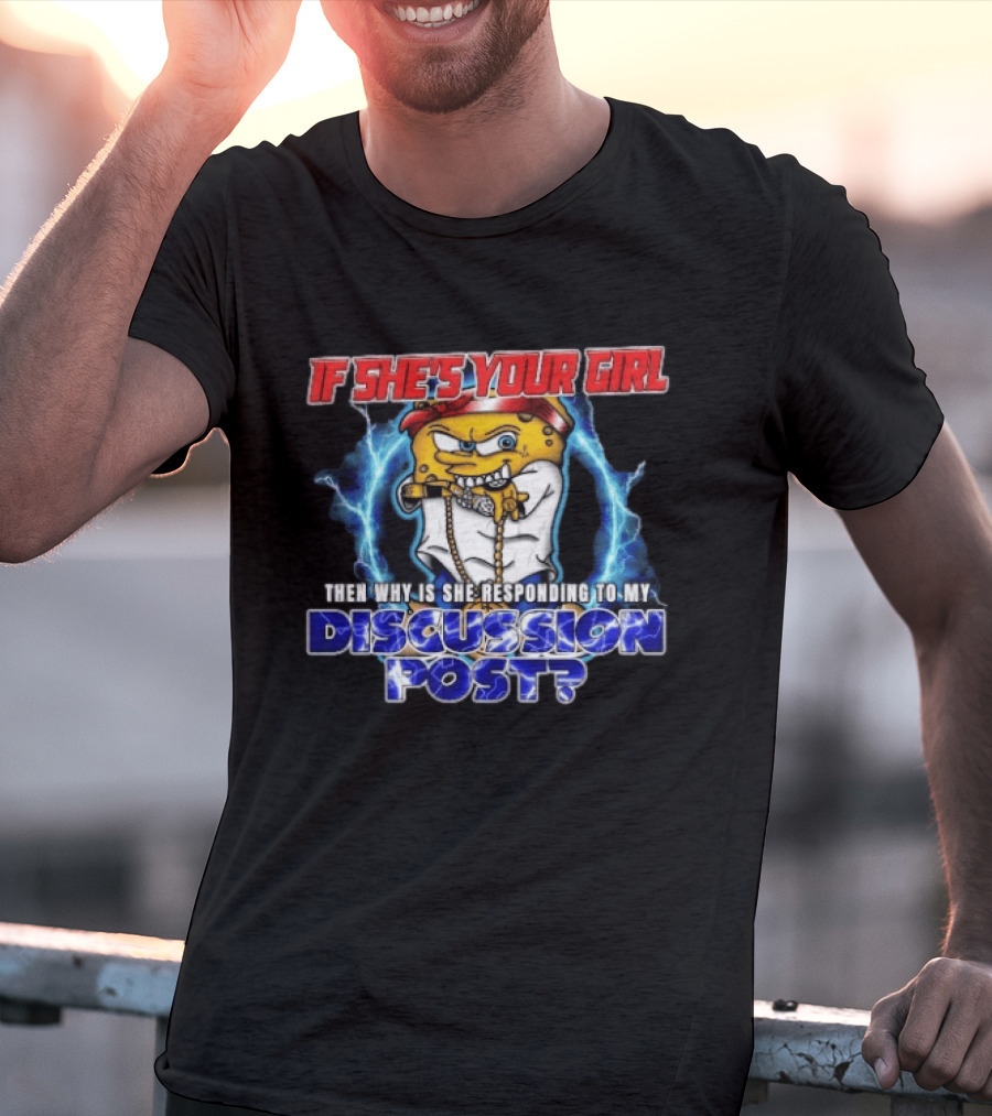 If She's Your Girl Spongebob Parody Responding To My Discussion Post T-Shirt